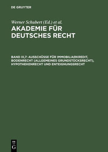 Akademie fur Deutsches Recht, Band III,7, Ausschusse fur Immobiliarkredit, Bodenrecht (allgemeines Grundstucksrecht), Hypothekenrecht und Enteignungsrecht