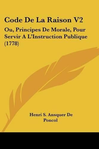 Cover image for Code de La Raison V2: Ou, Principes de Morale, Pour Servir A L'Instruction Publique (1778)