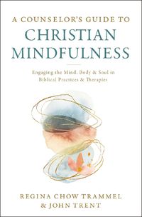 Cover image for A Counselor's Guide to Christian Mindfulness: Engaging the Mind, Body, and Soul in Biblical Practices and Therapies