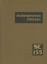 Cover image for Shakespearean Criticism, Volume 155: Criticism of William Shakespeare's Plays & Poetry, from the First Published Appraisals to Current Evaluations