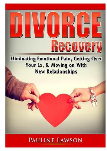 Cover image for Divorce Recovery: Eliminating Emotional Pain, Getting Over Your Ex, & Moving on With New Relationships