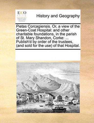 Cover image for Pietas Corcagiensis. Or, a View of the Green-Coat Hospital