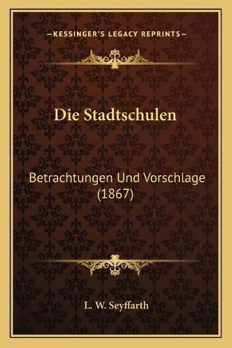 Cover image for Die Stadtschulen: Betrachtungen Und Vorschlage (1867)