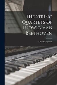 Cover image for The String Quartets of Ludwig Van Beethoven