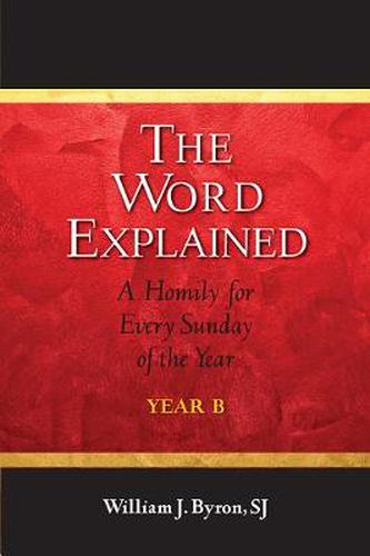 The Word Explained: A Homily for Every Sunday of the Year; Year B