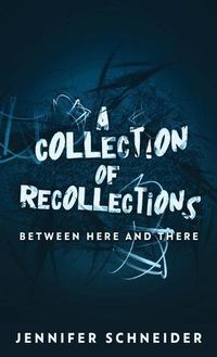 Cover image for A Collection Of Recollections: Between Here And There