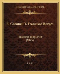 Cover image for El Coronel D. Francisco Borges: Bosquejo Biografico (1875)