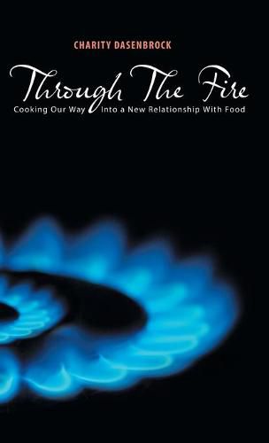 Cover image for Through The Fire: Cooking Our Way Into a New Relationship With Food