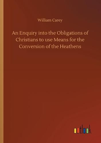 Cover image for An Enquiry into the Obligations of Christians to use Means for the Conversion of the Heathens