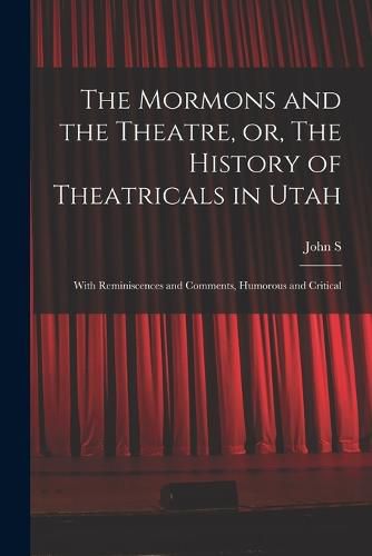 Cover image for The Mormons and the Theatre, or, The History of Theatricals in Utah; With Reminiscences and Comments, Humorous and Critical