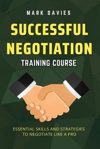 Cover image for Successful Negotiation Training Course: Essential Skills and Strategies to Negotiate Like a Pro