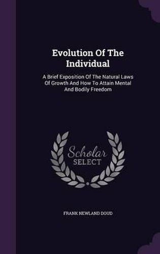 Cover image for Evolution of the Individual: A Brief Exposition of the Natural Laws of Growth and How to Attain Mental and Bodily Freedom