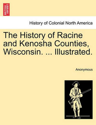 Cover image for The History of Racine and Kenosha Counties, Wisconsin. ... Illustrated.