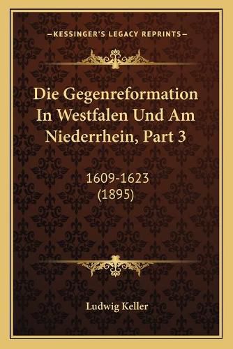 Die Gegenreformation in Westfalen Und Am Niederrhein, Part 3: 1609-1623 (1895)