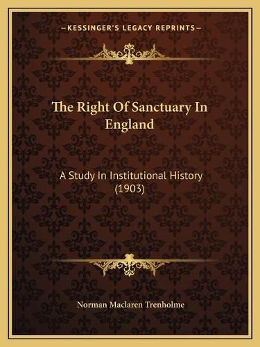 Cover image for The Right of Sanctuary in England: A Study in Institutional History (1903)