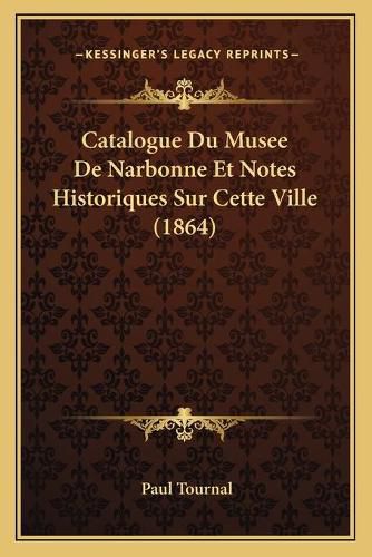 Cover image for Catalogue Du Musee de Narbonne Et Notes Historiques Sur Cette Ville (1864)