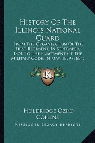 Cover image for History of the Illinois National Guard: From the Organization of the First Regiment, in September, 1874, to the Enactment of the Military Code, in May, 1879 (1884)