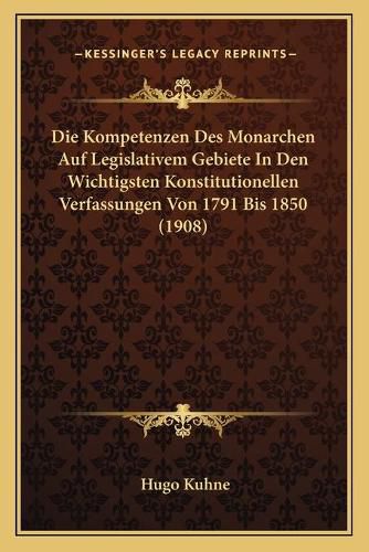 Cover image for Die Kompetenzen Des Monarchen Auf Legislativem Gebiete in Den Wichtigsten Konstitutionellen Verfassungen Von 1791 Bis 1850 (1908)