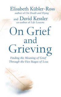 Cover image for On Grief and Grieving: Finding the Meaning of Grief Through the Five Stages of Loss