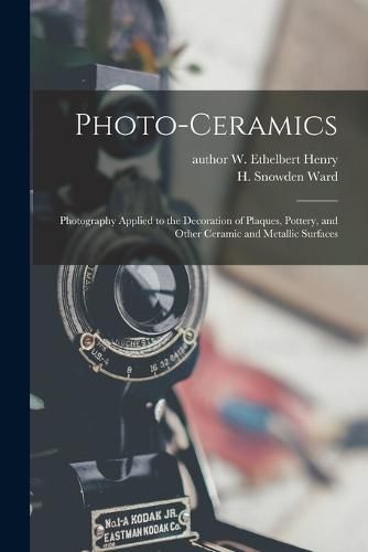 Cover image for Photo-ceramics: Photography Applied to the Decoration of Plaques, Pottery, and Other Ceramic and Metallic Surfaces