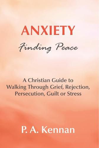 Cover image for Anxiety - Finding Peace: A Christian Guide to Walking Through Grief, Rejection, Persecution, Guilt or Stress