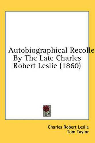 Cover image for Autobiographical Recollections by the Late Charles Robert Leslie (1860)