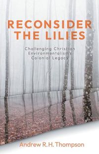 Cover image for Reconsider the Lilies: Challenging Christian Environmentalism's Colonial Legacy