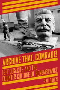 Cover image for Archive That, Comrade!: Left Legacies and the Counter Culture of Remembrance