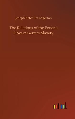 The Relations of the Federal Government to Slavery