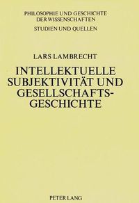 Cover image for Intellektuelle Subjektivitaet Und Gesellschaftsgeschichte: Grundzuege Eines Forschungsprojekts Zur Biographik Und Fallstudie Zu F. Nietzsche Und F. Mehring