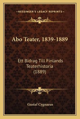 Cover image for Abo Teater, 1839-1889: Ett Bidrag Till Finlands Teaterhistoria (1889)