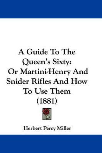 A Guide to the Queen's Sixty: Or Martini-Henry and Snider Rifles and How to Use Them (1881)