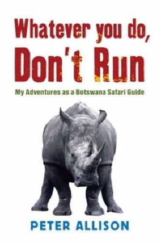 Whatever You do Don't Run: My adventures as a Botswana safari guide