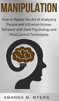 Cover image for Manipulation: How to Master the Art of Analyzing People and Influence Human Behavior with Dark Psychology and Mind Control Techniques