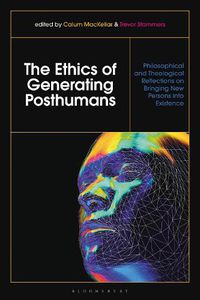 Cover image for The Ethics of Generating Posthumans: Philosophical and Theological Reflections on Bringing New Persons into Existence