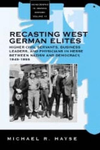 Cover image for Recasting West German Elites: Higher Civil Servants, Business Leaders, and Physicians in Hesse between Nazism and Democracy, 1945-1955