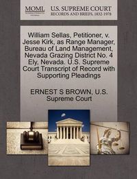 Cover image for William Sellas, Petitioner, V. Jesse Kirk, as Range Manager, Bureau of Land Management, Nevada Grazing District No. 4 Ely, Nevada. U.S. Supreme Court Transcript of Record with Supporting Pleadings