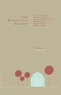 Cover image for The Midwestern Moment: The Forgotten World of Early Twentieth-Century Midwestern Regionalism, 1880-1940