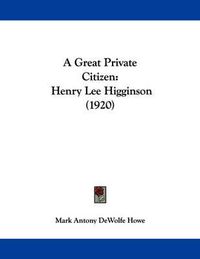 Cover image for A Great Private Citizen: Henry Lee Higginson (1920)