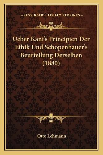 Ueber Kant's Principien Der Ethik Und Schopenhauer's Beurteilung Derselben (1880)