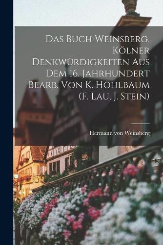 Das Buch Weinsberg, Koelner Denkwuerdigkeiten Aus Dem 16. Jahrhundert Bearb. Von K. Hoehlbaum (f. Lau, J. Stein)