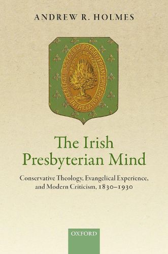 Cover image for The Irish Presbyterian Mind: Conservative Theology, Evangelical Experience, and Modern Criticism, 1830-1930