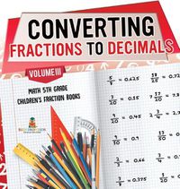 Cover image for Converting Fractions to Decimals Volume III - Math 5th Grade Children's Fraction Books