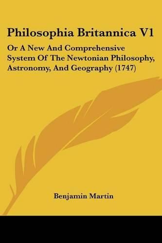 Cover image for Philosophia Britannica V1: Or a New and Comprehensive System of the Newtonian Philosophy, Astronomy, and Geography (1747)