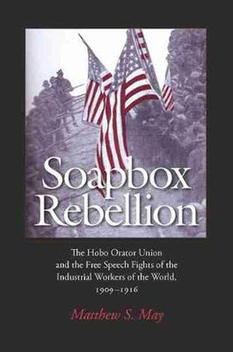 Cover image for Soapbox Rebellion: The Hobo Orator Union and the Free Speech Fights of the Industrial Workers of the World, 1909-1916