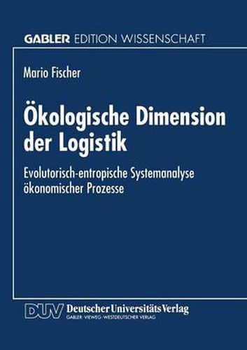 OEkologische Dimension Der Logistik: Evolutorisch-Entropische Systemanalyse OEkonomischer Prozesse