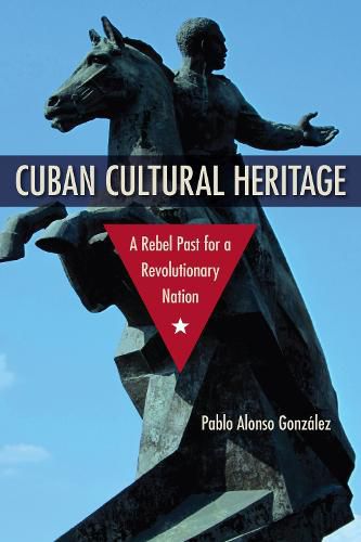 Cover image for Cuban Cultural Heritage: A Rebel Past for a Revolutionary Nation