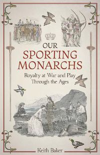 Cover image for Our Sporting Monarchs: Royalty at War and Play Through the Ages