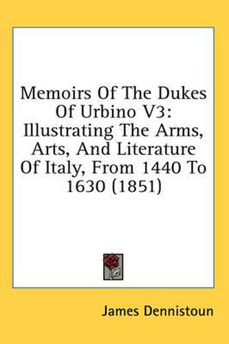 Cover image for Memoirs of the Dukes of Urbino V3: Illustrating the Arms, Arts, and Literature of Italy, from 1440 to 1630 (1851)