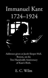 Cover image for Immanuel Kant 1724-1924: Addresses Given at Jacob Sleeper Hall, Boston, on the Two Hundredth Anniversary of Kant's Birth.